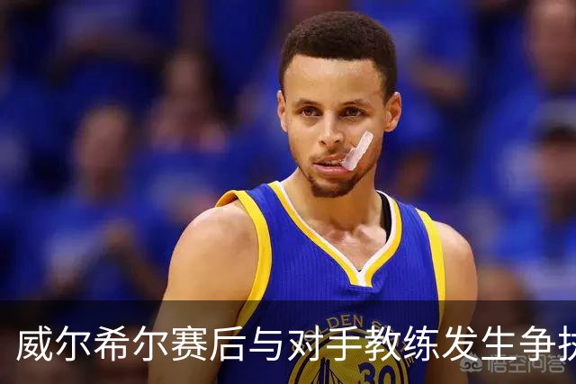 威尔希尔赛后与对手教练发生争执，引发重温经典对峙