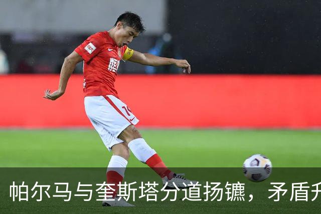 帕尔马与奎斯塔分道扬镳，矛盾升级引发教练更替